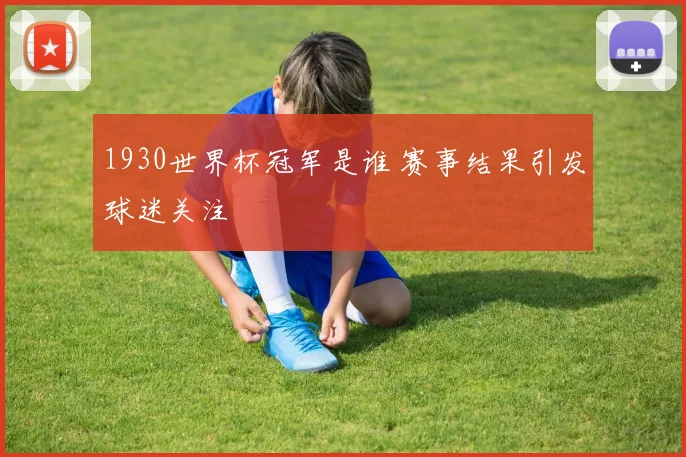 1930世界杯冠军是谁 赛事结果引发球迷关注