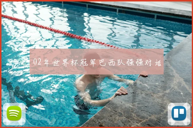 02年世界杯冠军巴西队强强对话